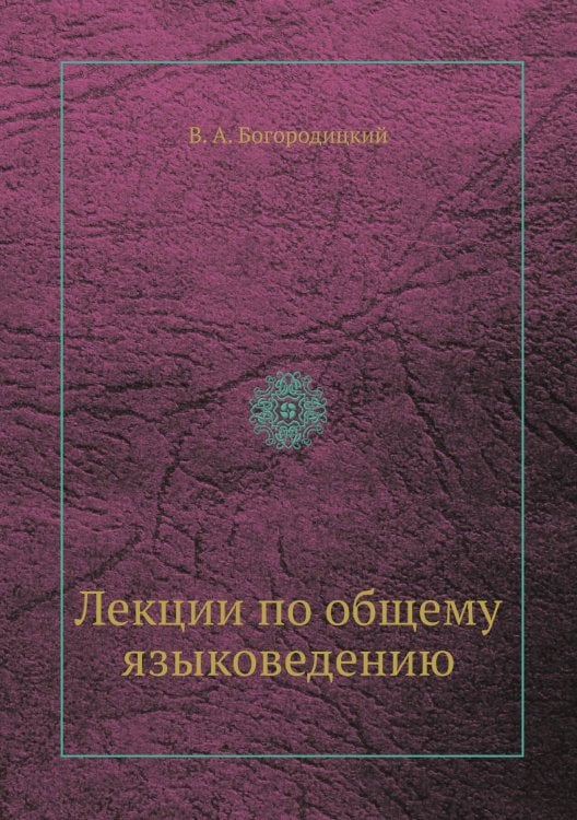 Обложка книги «Лекции по общему языковедению» — В. А. Богородицкий, ISBN 9785458553346