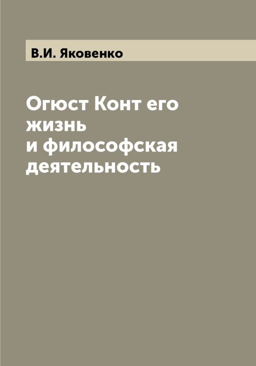 Обложка книги «Огюст Конт его жизнь и философская деятельность» — В.И. Яковенко, ISBN 9785521395910