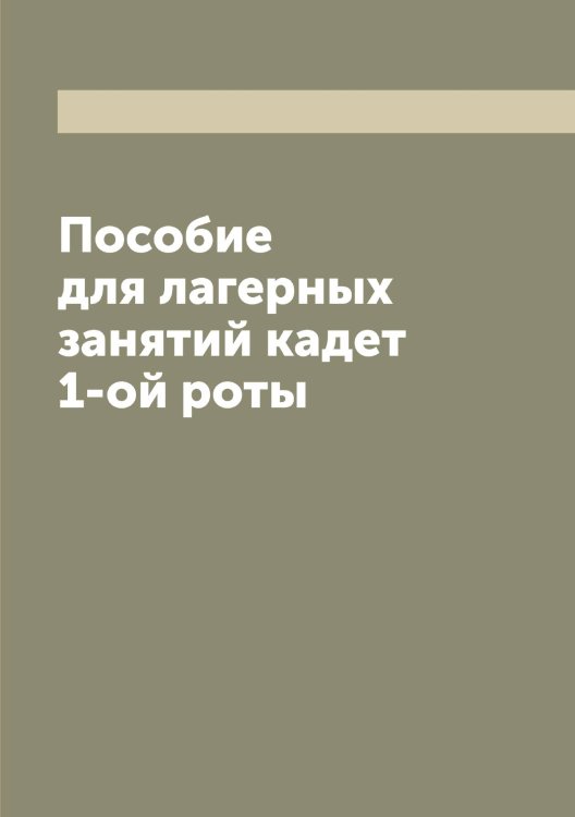 Обложка книги «Пособие для лагерных занятий кадет 1-ой роты» — Нет автора, ISBN 9785519875387
