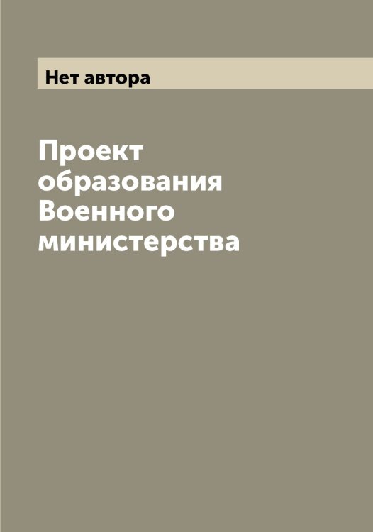 Обложка книги «Проект образования Военного министерства» — Нет автора, ISBN 9785519826778