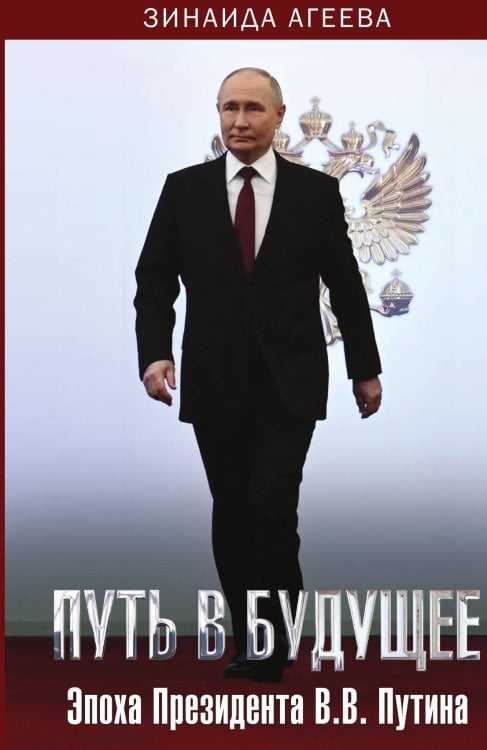 Обложка книги «Путь в будущее. Эпоха Президента В.В. Путина» — Зинаида Михайловна Агеева, ISBN 9785002228362