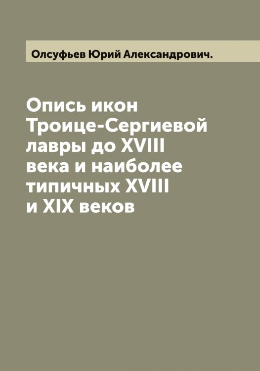 Обложка книги «Опись икон Троице-Сергиевой лавры до XVIII века и наиболее типичных XVIII и XIX веков Ю. Олсуфьев» — Олсуфьев Юрий Александрович., ISBN 9785521263073