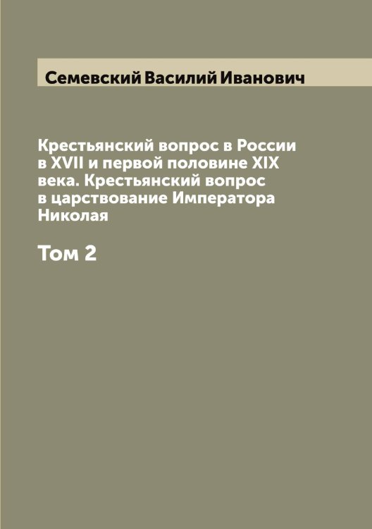 Обложка книги «Крестьянский вопрос в России в XVII и первой половине XIX века. Крестьянский вопрос в царствование Императора Николая» — Семевский Василий Иванович, ISBN 9785519852401
