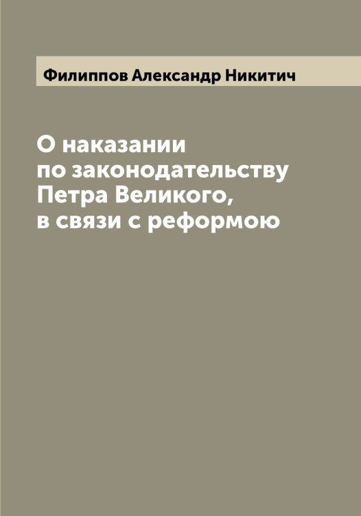 Обложка книги «О наказании по законодательству Петра Великого, в связи с реформою» — Филиппов Александр Никитич, ISBN 9785521282548