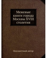 Межевые книги города Москвы XVIII столетия