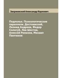 Подполье. Психологические параллели. Достоевский, Леонид Андреев, Федор Сологуб, Лев Шестов, Алексей Ремизов, Михаил Пантюхов