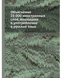 Объяснение 25 000 иностранных слов, вошедших в употребление в русский язык