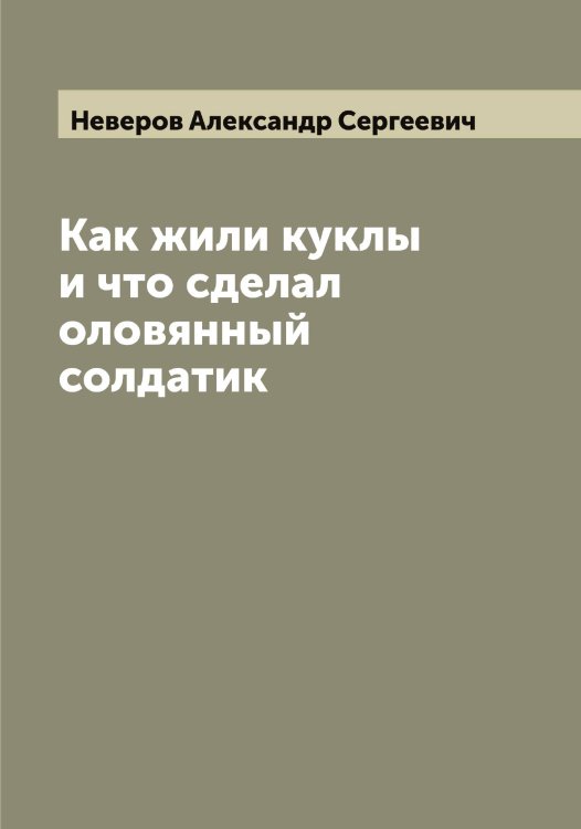 Обложка книги «Как жили куклы и что сделал оловянный солдатик» — Неверов Александр Сергеевич, ISBN 9785519987448