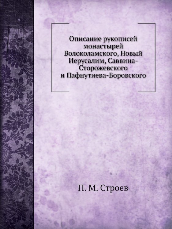 Описание рукописей монастырей Волоколамского, Новый Иерусалим, Саввина-Сторожевского и Пафнутиева-Боровского Описание рукописей монастырей Волоколамского, Новый Иерусалим, Саввина-Сторожевского и Пафнутиева-Боровского