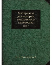Материалы для истории московского купечества. Том 7