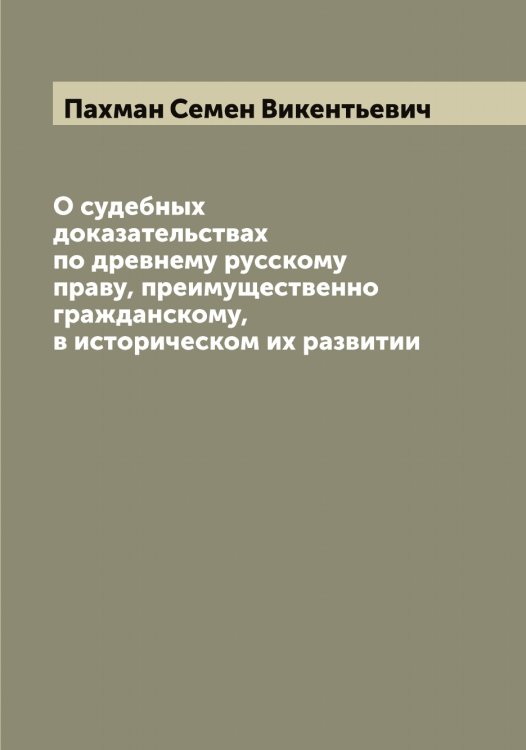 Обложка книги «О судебных доказательствах по древнему русскому праву, преимущественно гражданскому, в историческом их развитии» — Пахман Семен Викентьевич, ISBN 9785521273829