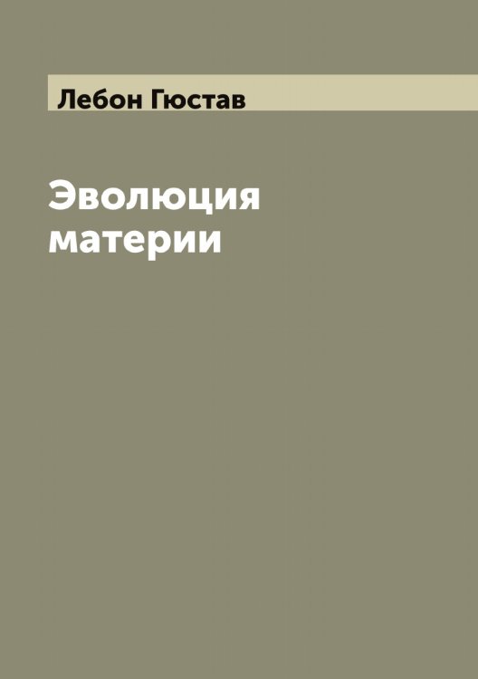 Эволюция материи Обложка книги «Эволюция материи» — Лебон Гюстав, ISBN 9785519927390