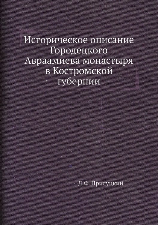 Историческое описание Городецкого Авраамиева монастыря в Костромской губернии