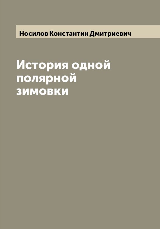 История одной полярной зимовки Обложка книги «История одной полярной зимовки» — Носилов Константин Дмитриевич, ISBN 9785521257232
