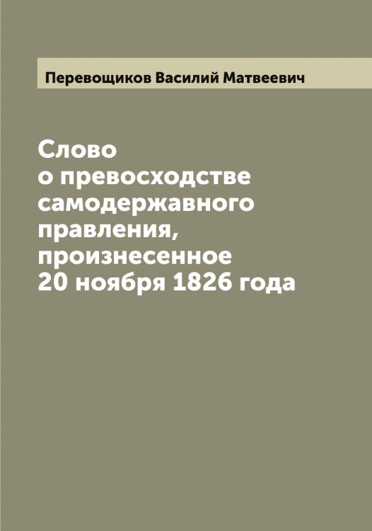 Обложка книги «Слово о превосходстве самодержавного правления, произнесенное 20 ноября 1826 года» — Перевощиков Василий Матвеевич, ISBN 9785521275625