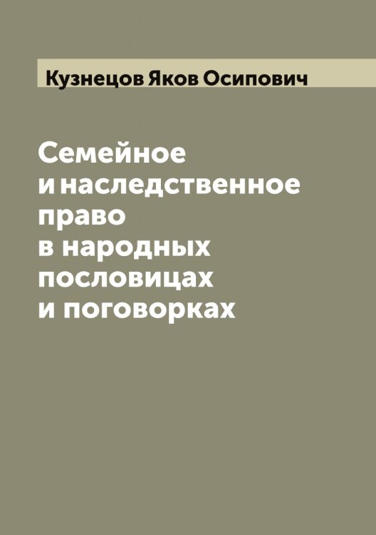 Обложка книги «Семейное и наследственное право в народных пословицах и поговорках» — Кузнецов Яков Осипович, ISBN 9785519916158