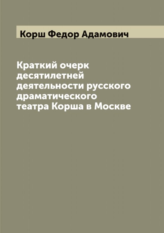 Обложка книги «Краткий очерк десятилетней деятельности русского драматического театра Корша в Москве» — Корш Федор Адамович, ISBN 9785519905374