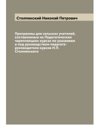 Программы для сельских учителей, составленные на Педагогических череповецких курсах по указаниям и под руководством педагога-руководителя курсов Н.П. Столпянского