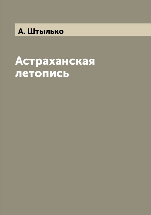 Обложка книги «Астраханская летопись» — А. Штылько, ISBN 9785521386628