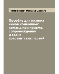 Пособие для нижних чинов конвойных команд при приеме, сопровождении и сдаче арестантских партий