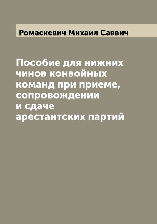 Обложка книги «Пособие для нижних чинов конвойных команд при приеме, сопровождении и сдаче арестантских партий» — Ромаскевич Михаил Саввич, ISBN 9785519811637