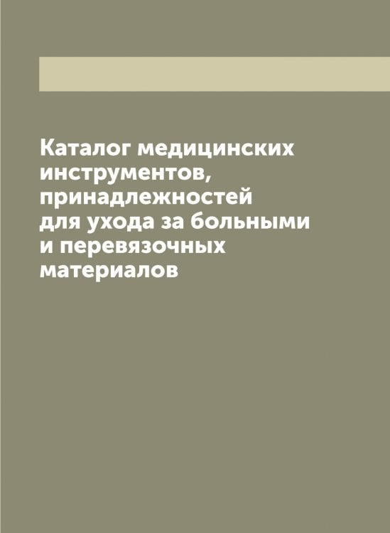 Обложка книги «Каталог медицинских инструментов, принадлежностей для ухода за больными и перевязочных материалов» — Нет автора, ISBN 9785519769426