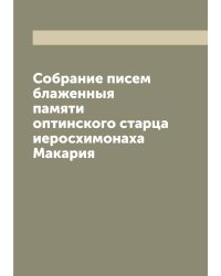 Собрание писем блаженныя памяти оптинского старца иеросхимонаха Макария
