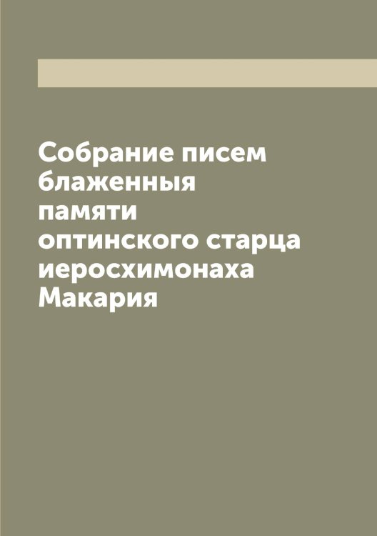 Обложка книги «Собрание писем блаженныя памяти оптинского старца иеросхимонаха Макария» — Макарий, ISBN 9785519947695