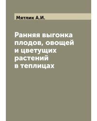 Ранняя выгонка плодов, овощей и цветущих растений в теплицах
