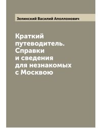 Краткий путеводитель. Справки и сведения для незнакомых с Москвою