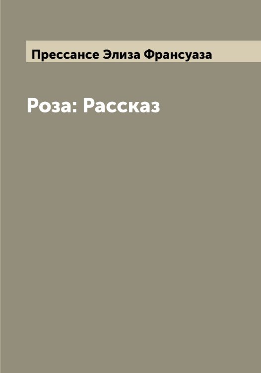 Обложка книги «Роза: Рассказ» — Прессансе Элиза Франсуаза, ISBN 9785519795258