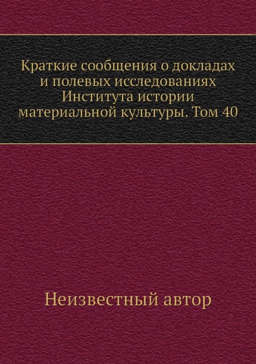 Краткие сообщения о докладах и полевых исследованиях Института истории материальной культуры. Том 40