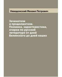 Зачинатели и продолжатели. Поминки, характеристики, очерки по русской литературе от дней Белинского до дней наших