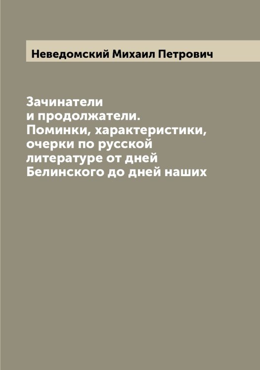 Обложка книги «Зачинатели и продолжатели. Поминки, характеристики, очерки по русской литературе от дней Белинского до дней наших» — Неведомский Михаил Петрович, ISBN 9785519987349