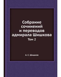 Собрание сочинений и переводов адмирала Шишкова