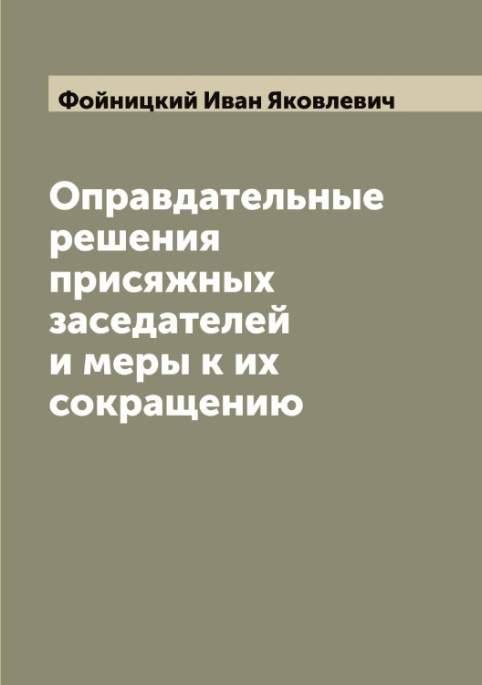 Обложка книги «Оправдательные решения присяжных заседателей и меры к их сокращению» — Фойницкий Иван Яковлевич, ISBN 9785521284702