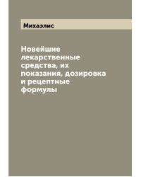 Новейшие лекарственные средства, их показания, дозировка и рецептные формулы