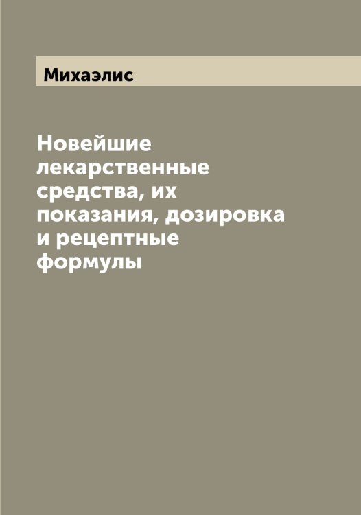 Обложка книги «Новейшие лекарственные средства, их показания, дозировка и рецептные формулы» — Михаэлис, ISBN 9785519970051