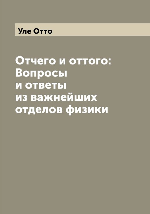 Отчего и оттого: Вопросы и ответы из важнейших отделов физики Обложка книги «Отчего и оттого: Вопросы и ответы из важнейших отделов физики» — Уле Отто, ISBN 9785519782258