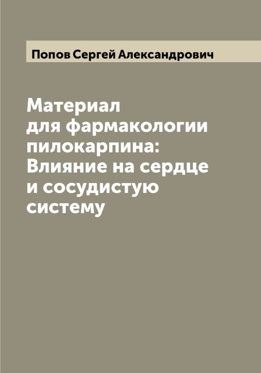 Обложка книги «Материал для фармакологии пилокарпина: Влияние на сердце и сосудистую систему» — Попов Сергей Александрович, ISBN 9785519791243