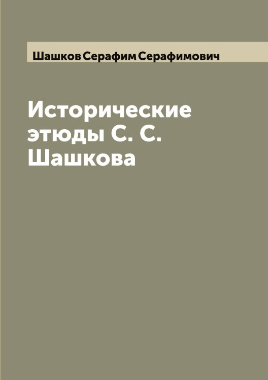 Обложка книги «Исторические этюды С. С. Шашкова» — Шашков Серафим Серафимович, ISBN 9785521307654