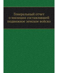 Генеральный отчет о милиции составлявшей подвижное земское войско