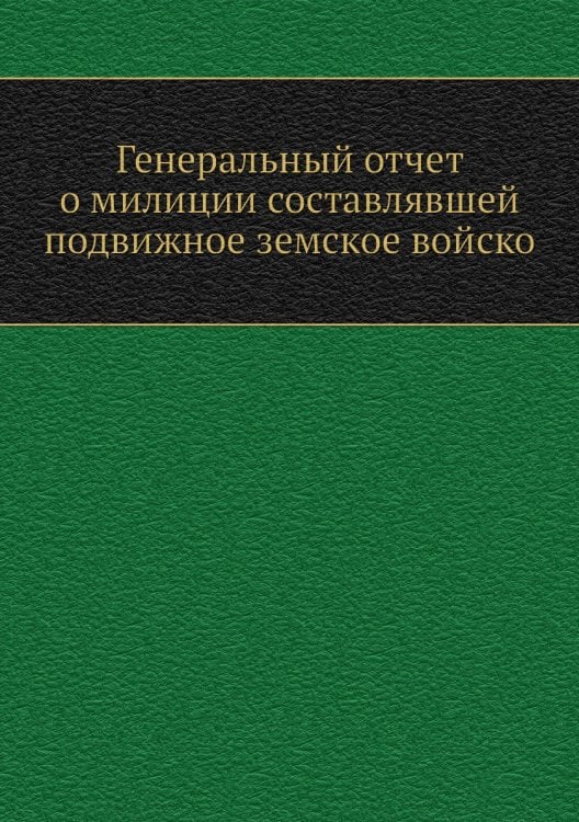 Генеральный отчет о милиции составлявшей подвижное земское войско