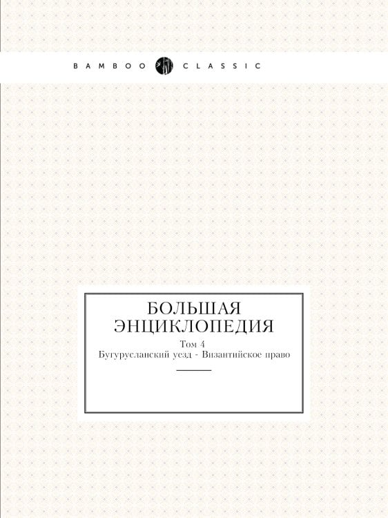 Большая энциклопедия Том 4. Бугурусланский уезд - Византийское право