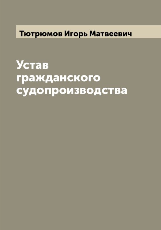 Обложка книги «Устав гражданского судопроизводства» — Тютрюмов Игорь Матвеевич, ISBN 9785519781060