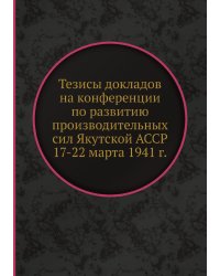 Тезисы докладов на конференции по развитию производительных сил Якутской АССР 17-22 марта 1941 г.