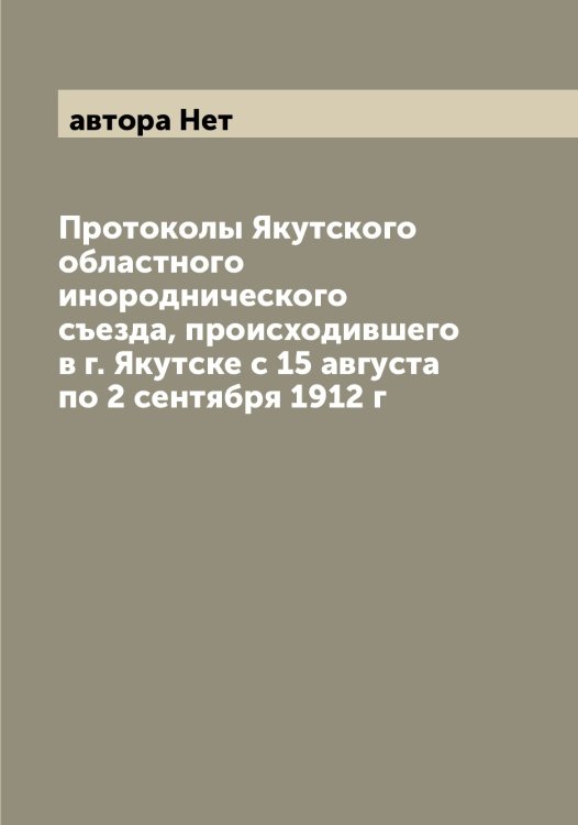 Протоколы Якутского областного инороднического съезда, происходившего в г. Якутске с 15 августа по 2 сентября 1912 г Обложка книги «Протоколы Якутского областного инороднического съезда, происходившего в г. Якутске с 15 августа по 2 сентября 1912 г» — автора Нет, ISBN 9785521396610