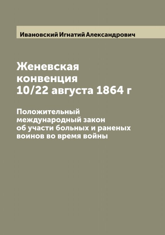 Обложка книги «Женевская конвенция 10/22 августа 1864 г» — Ивановский Игнатий Александрович, ISBN 9785519866941