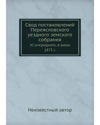 Свод постановлений Переясловского уездного земского собрания