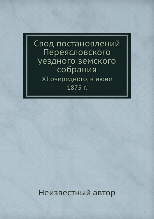 Свод постановлений Переясловского уездного земского собрания